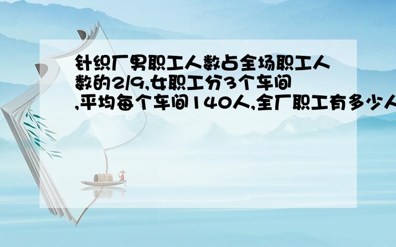 针织厂男职工人数占全场职工人数的2/9,女职工分3个车间,平均每个车间140人,全厂职工有多少人?