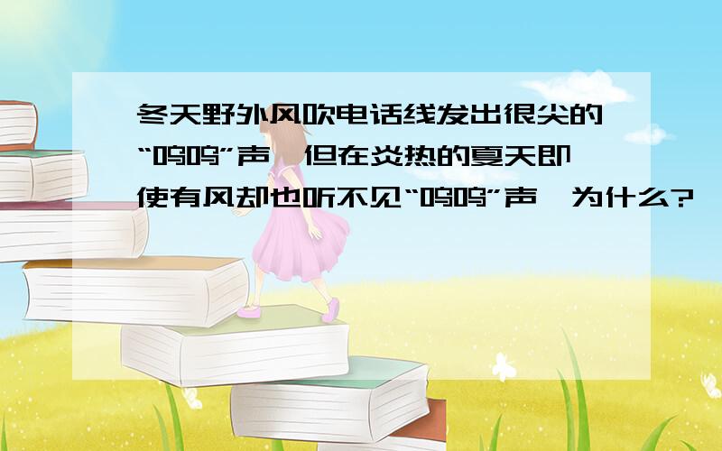 冬天野外风吹电话线发出很尖的“呜呜”声,但在炎热的夏天即使有风却也听不见“呜呜”声,为什么?