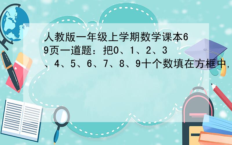 人教版一年级上学期数学课本69页一道题：把0、1、2、3、4、5、6、7、8、9十个数填在方框中,每个数只用一次