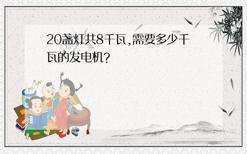 20盏灯共8千瓦,需要多少千瓦的发电机?