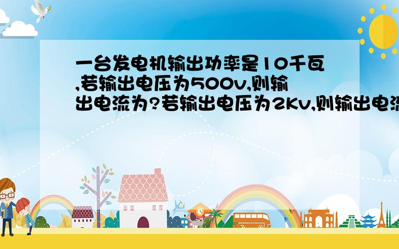 一台发电机输出功率是10千瓦,若输出电压为500v,则输出电流为?若输出电压为2Kv,则输出电流为?