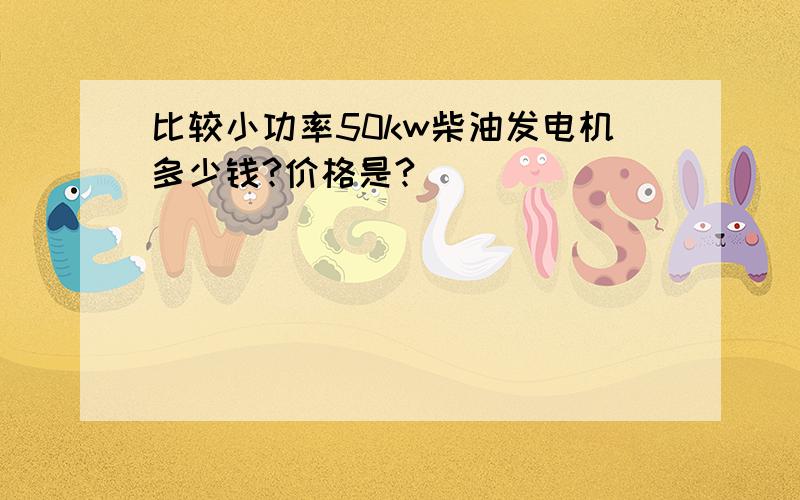 比较小功率50kw柴油发电机多少钱?价格是?