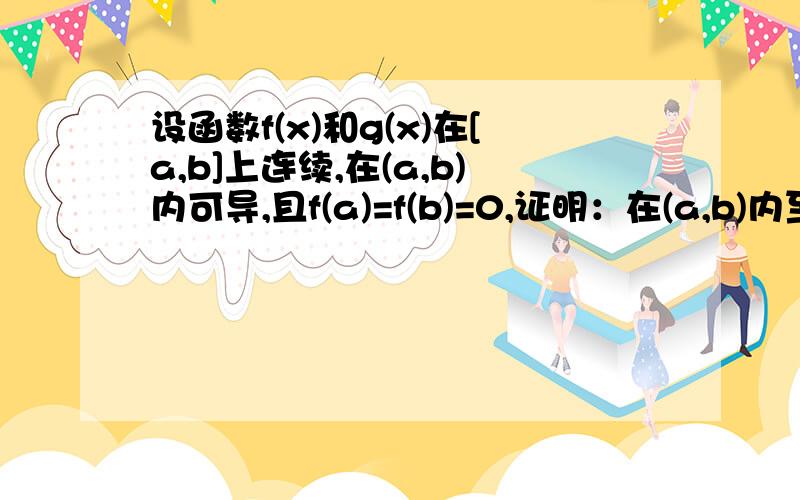 设函数f(x)和g(x)在[a,b]上连续,在(a,b)内可导,且f(a)=f(b)=0,证明：在(a,b)内至少存在一