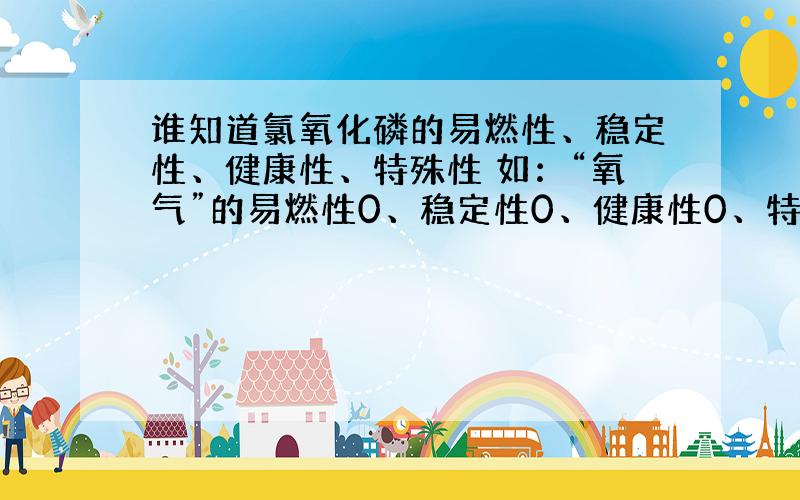 谁知道氯氧化磷的易燃性、稳定性、健康性、特殊性 如：“氧气”的易燃性0、稳定性0、健康性0、特殊性0x