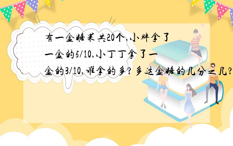 有一盒糖果共20个,小胖拿了一盒的5/10,小丁丁拿了一盒的3/10,谁拿的多?多这盒糖的几分之几?