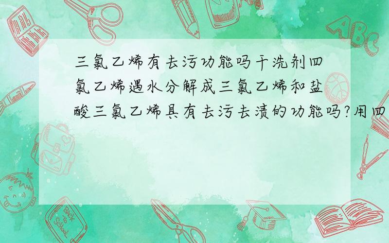 三氯乙烯有去污功能吗干洗剂四氯乙烯遇水分解成三氯乙烯和盐酸三氯乙烯具有去污去渍的功能吗?用四氯乙烯作干洗剂是运用叻它什么