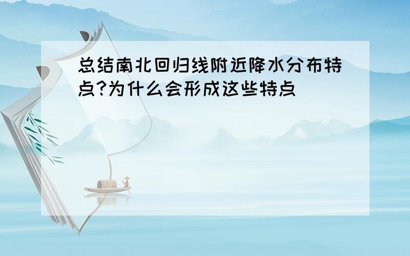 总结南北回归线附近降水分布特点?为什么会形成这些特点