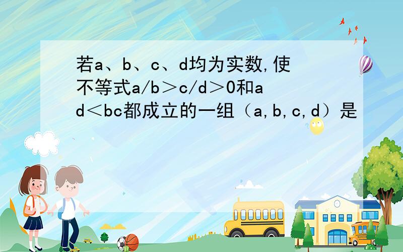 若a、b、c、d均为实数,使不等式a/b＞c/d＞0和ad＜bc都成立的一组（a,b,c,d）是