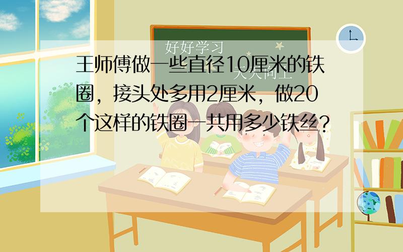 王师傅做一些直径10厘米的铁圈，接头处多用2厘米，做20个这样的铁圈一共用多少铁丝？