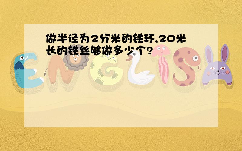 做半径为2分米的铁环,20米长的铁丝够做多少个?