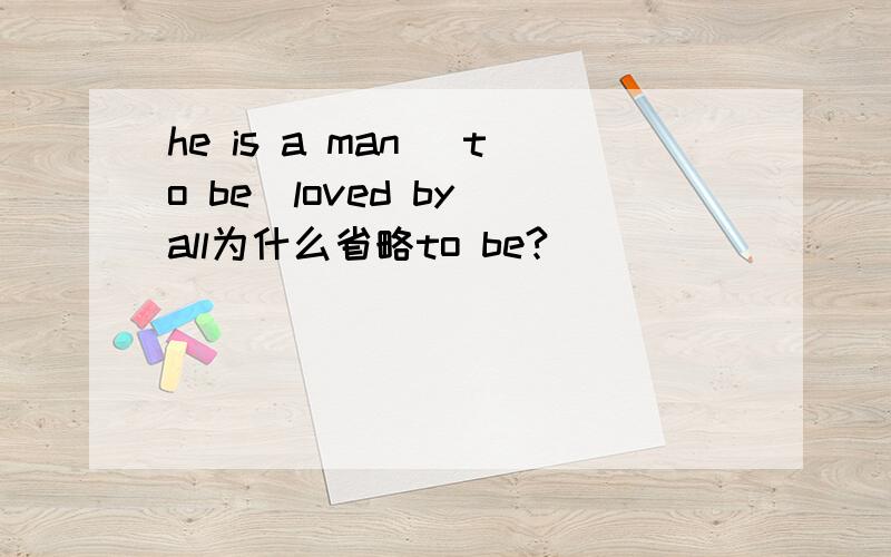 he is a man （to be）loved by all为什么省略to be?