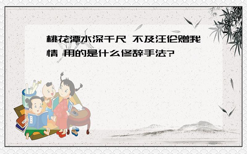 桃花潭水深千尺 不及汪伦赠我情 用的是什么修辞手法?