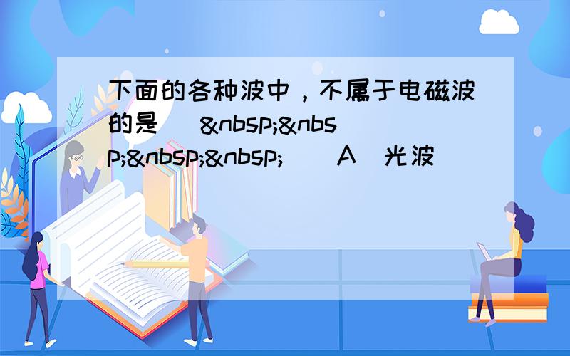 下面的各种波中，不属于电磁波的是 [     ] A．光波