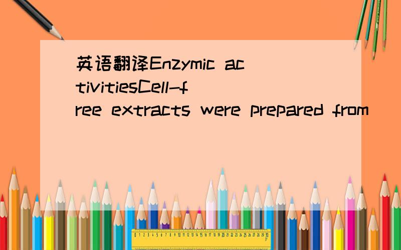 英语翻译Enzymic activitiesCell-free extracts were prepared from