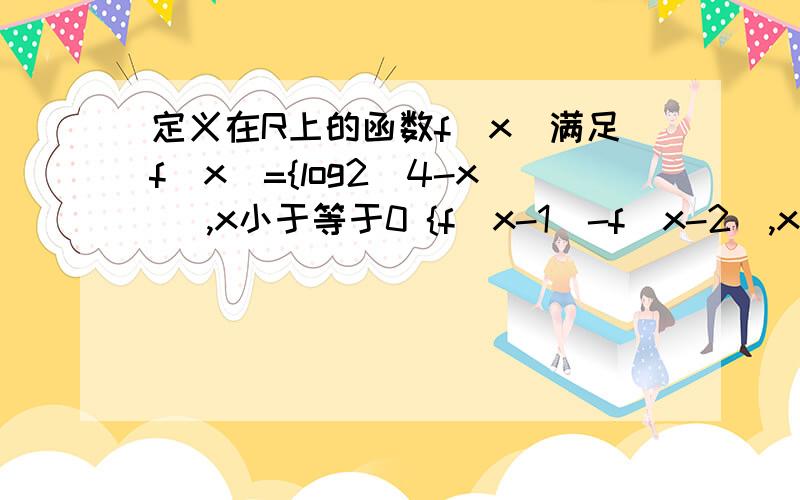 定义在R上的函数f(x)满足f(x)={log2(4-x) ,x小于等于0 {f(x-1)-f(x-2),x大于0 则f