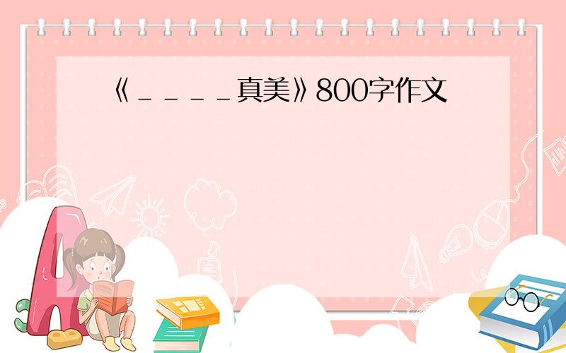 《＿＿＿＿真美》800字作文