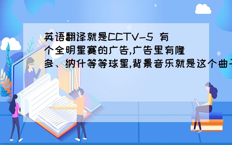 英语翻译就是CCTV-5 有个全明星赛的广告,广告里有隆多、纳什等等球星,背景音乐就是这个曲子“嘿 慢下来.”