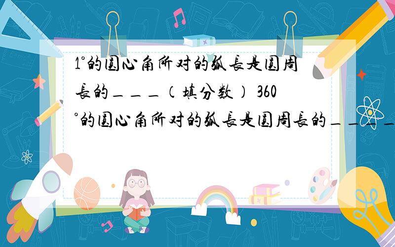 1°的圆心角所对的弧长是圆周长的___（填分数） 360°的圆心角所对的弧长是圆周长的_____（填分数）