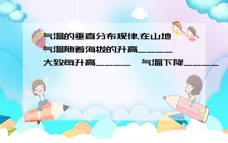 气温的垂直分布规律.在山地,气温随着海拔的升高____,大致每升高____,气温下降____,其影响因素是___.