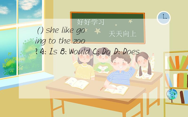 () she like going to the zoo?A:Is B:Would C:Do D:Does