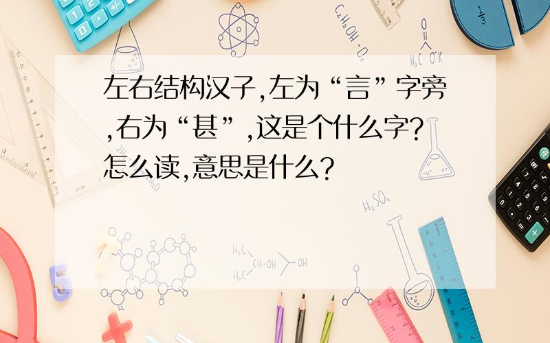 左右结构汉子,左为“言”字旁,右为“甚”,这是个什么字?怎么读,意思是什么?