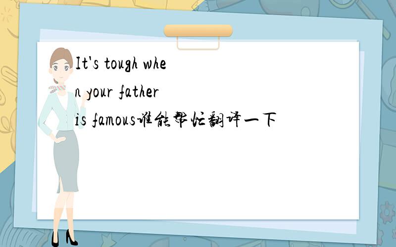 It's tough when your father is famous谁能帮忙翻译一下