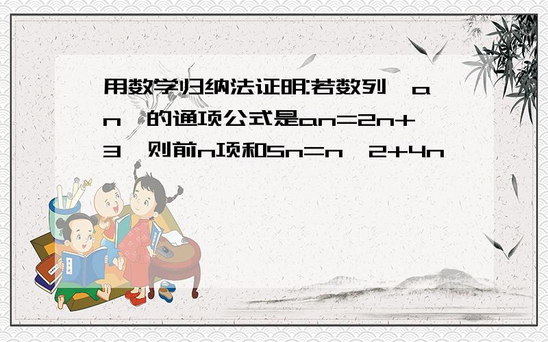 用数学归纳法证明:若数列{an}的通项公式是an=2n+3,则前n项和Sn=n^2+4n