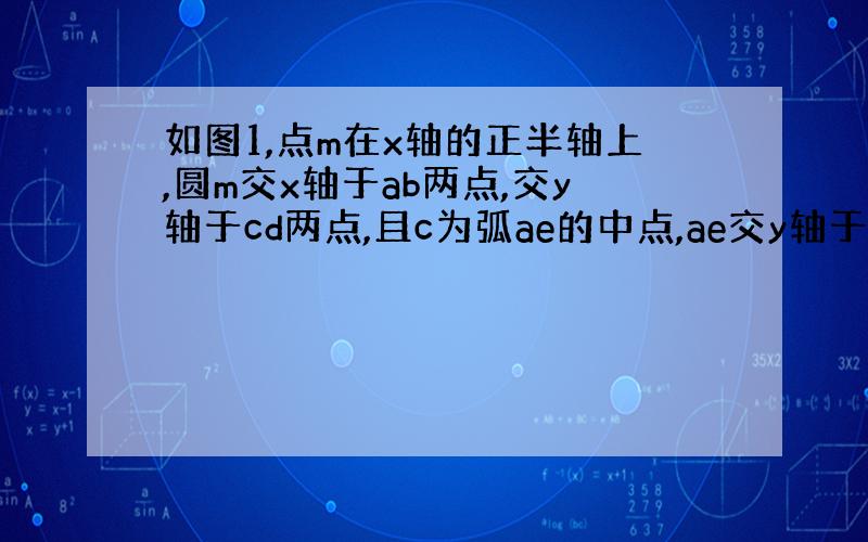 如图1,点m在x轴的正半轴上,圆m交x轴于ab两点,交y轴于cd两点,且c为弧ae的中点,ae交y轴于g点,已知a（-2