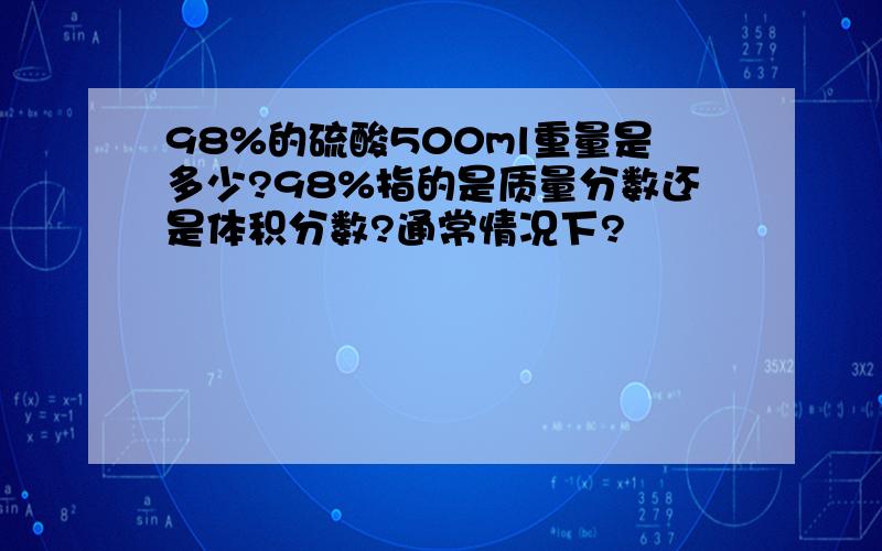 98%的硫酸500ml重量是多少?98%指的是质量分数还是体积分数?通常情况下?