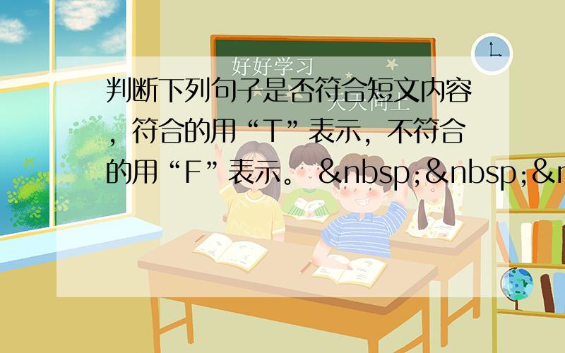 判断下列句子是否符合短文内容，符合的用“T”表示，不符合的用“F”表示。     