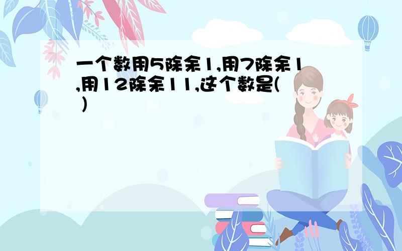 一个数用5除余1,用7除余1,用12除余11,这个数是( )