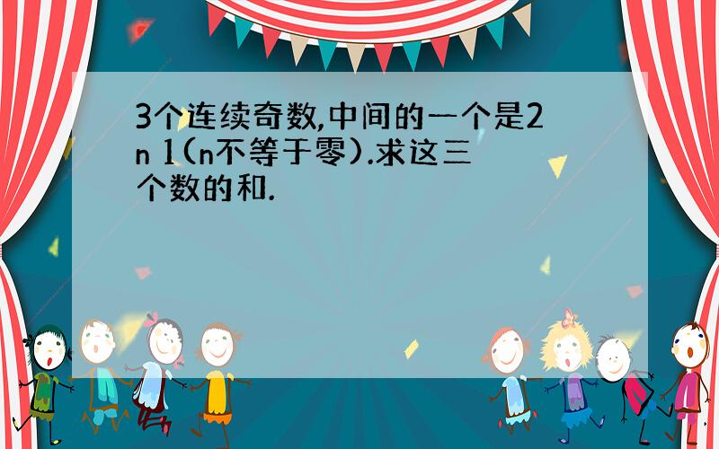 3个连续奇数,中间的一个是2n 1(n不等于零).求这三个数的和.