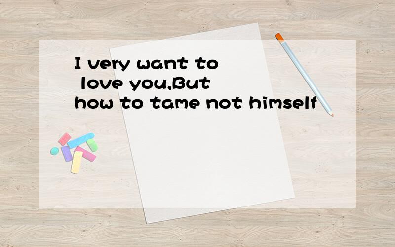 I very want to love you,But how to tame not himself