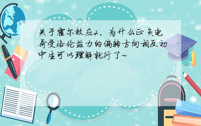 关于霍尔效应2、为什么正负电荷受洛伦兹力的偏转方向相反初中生可以理解就行了~