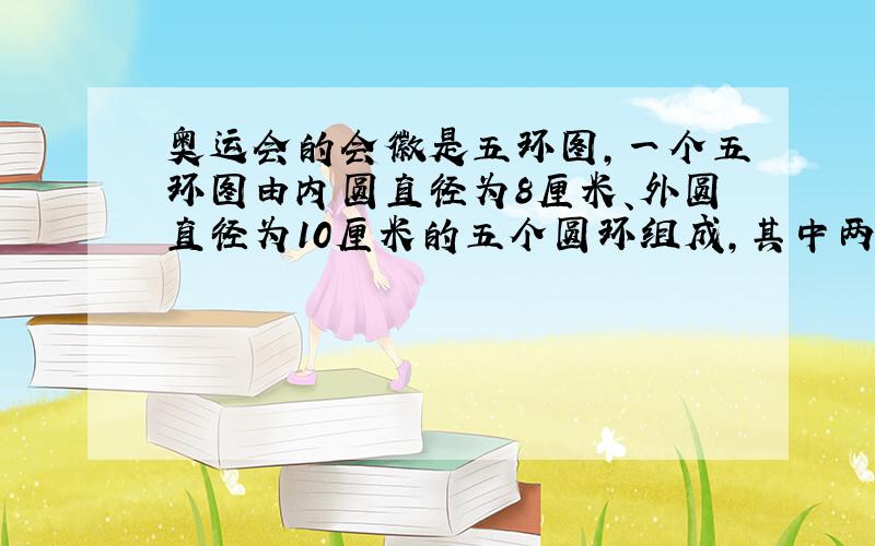 奥运会的会徽是五环图,一个五环图由内圆直径为8厘米、外圆直径为10厘米的五个圆环组成,其中两两相交的小曲边四边形的面积都