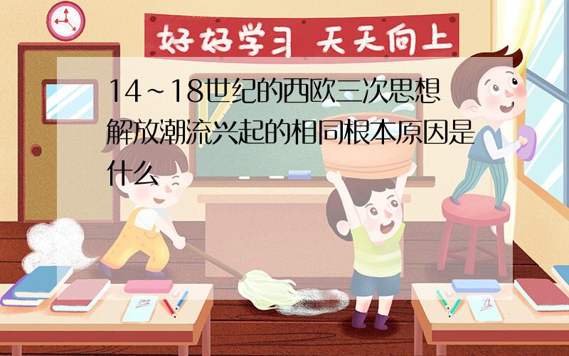 14~18世纪的西欧三次思想解放潮流兴起的相同根本原因是什么