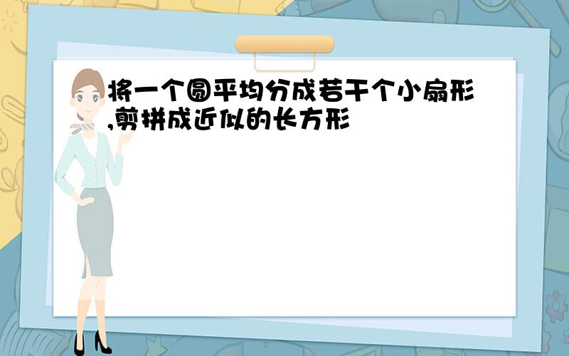 将一个圆平均分成若干个小扇形,剪拼成近似的长方形