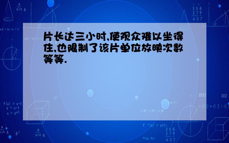 片长达三小时,使观众难以坐得住,也限制了该片单位放映次数等等.