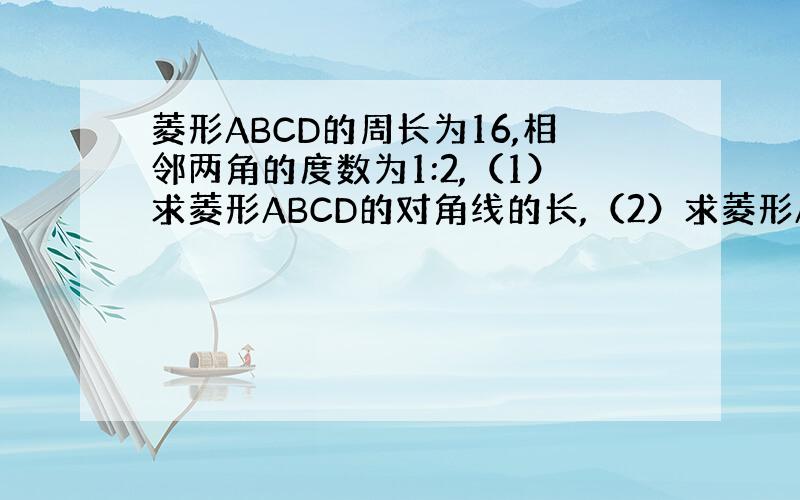 菱形ABCD的周长为16,相邻两角的度数为1:2,（1）求菱形ABCD的对角线的长,（2）求菱形ABCD的面积