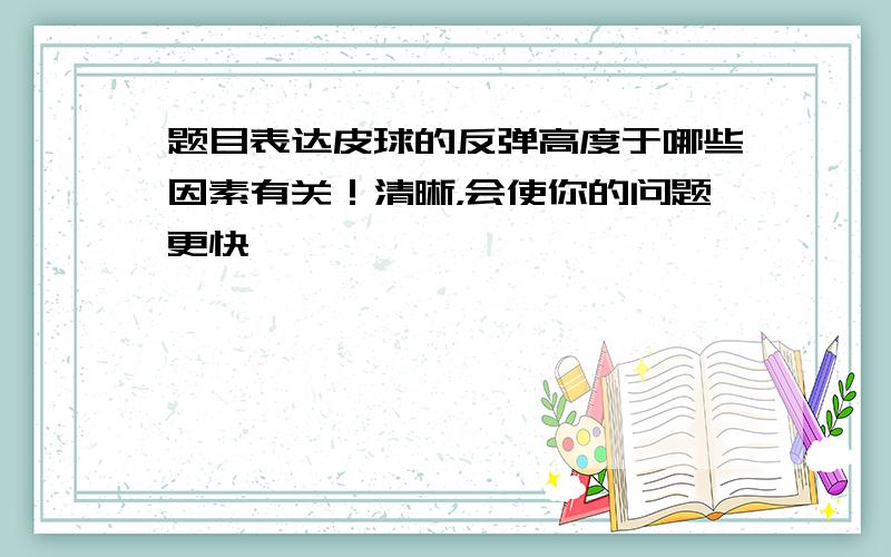 题目表达皮球的反弹高度于哪些因素有关！清晰，会使你的问题更快