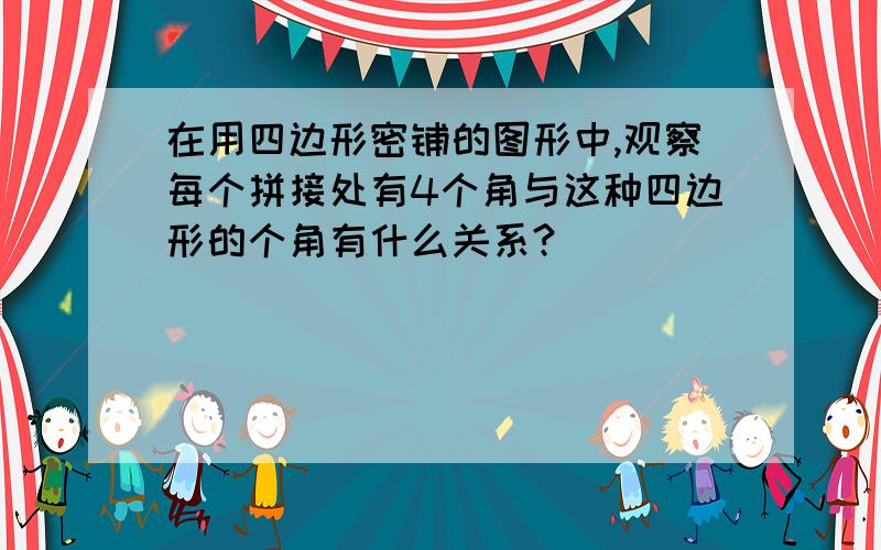 在用四边形密铺的图形中,观察每个拼接处有4个角与这种四边形的个角有什么关系?