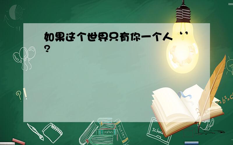 如果这个世界只有你一个人‘’?