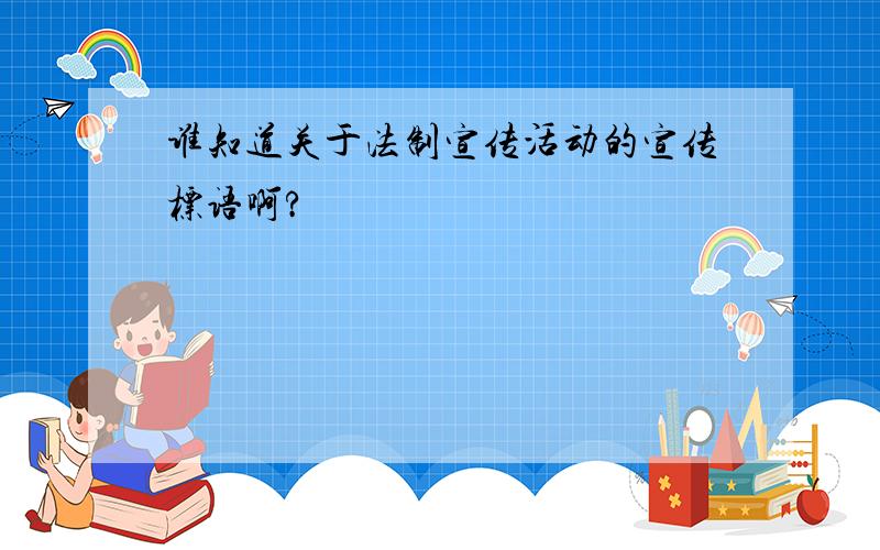 谁知道关于法制宣传活动的宣传标语啊?