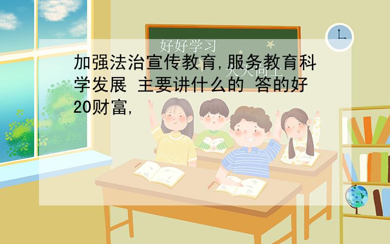 加强法治宣传教育,服务教育科学发展 主要讲什么的 答的好20财富,