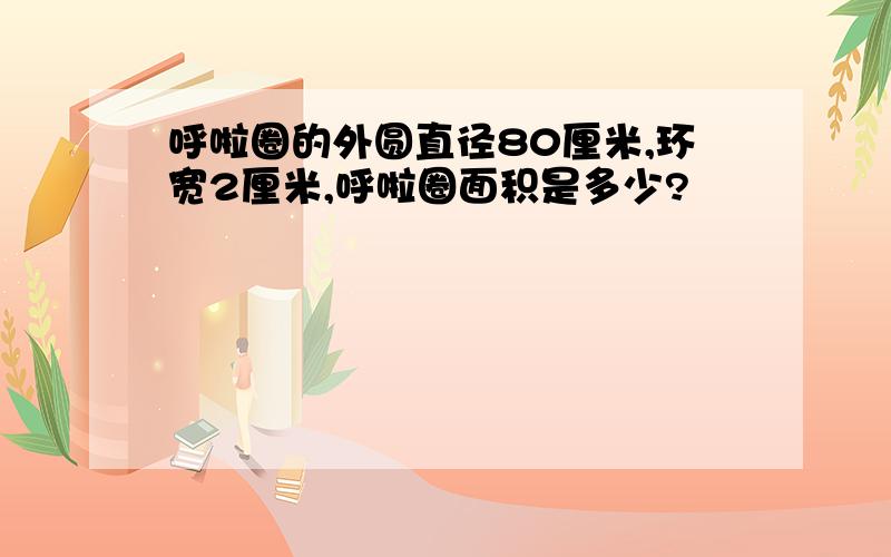 呼啦圈的外圆直径80厘米,环宽2厘米,呼啦圈面积是多少?