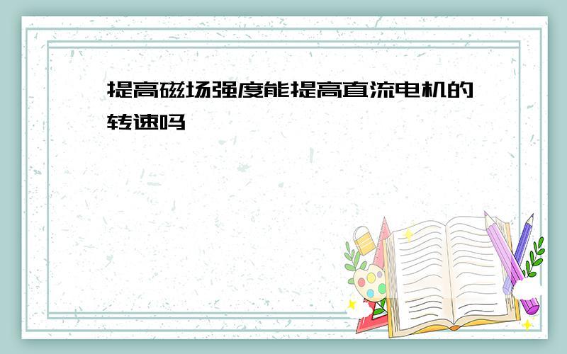 提高磁场强度能提高直流电机的转速吗