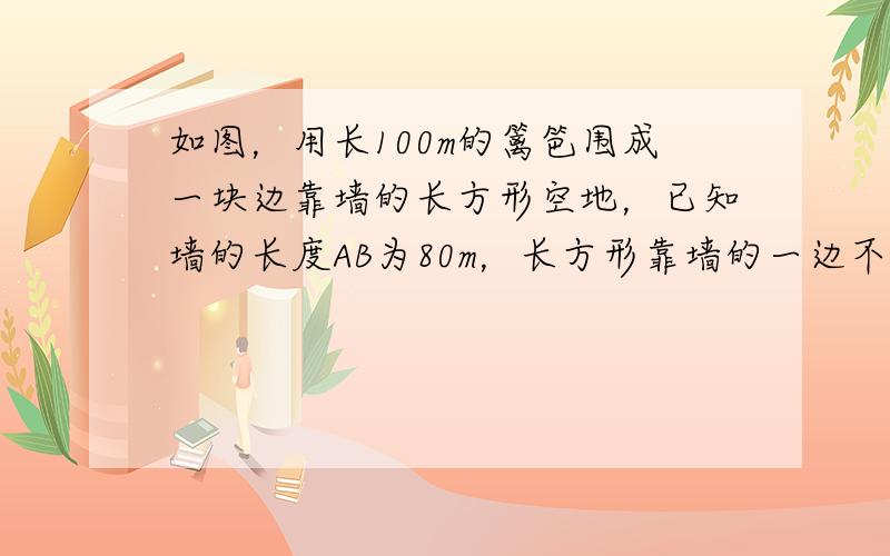 如图，用长100m的篱笆围成一块边靠墙的长方形空地，已知墙的长度AB为80m，长方形靠墙的一边不小于40m，不靠墙的一边