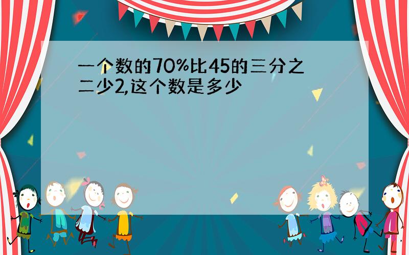 一个数的70%比45的三分之二少2,这个数是多少