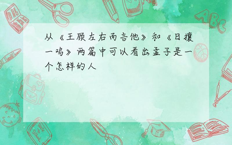 从《王顾左右而言他》和《日攘一鸡》两篇中可以看出孟子是一个怎样的人