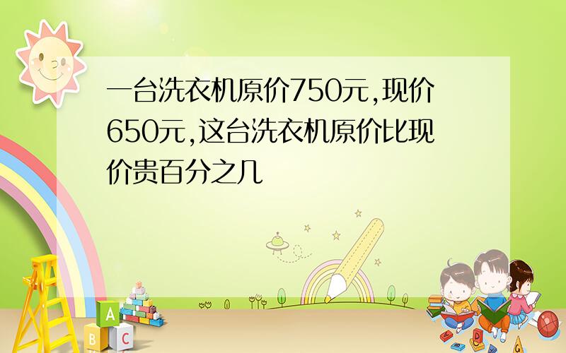 一台洗衣机原价750元,现价650元,这台洗衣机原价比现价贵百分之几